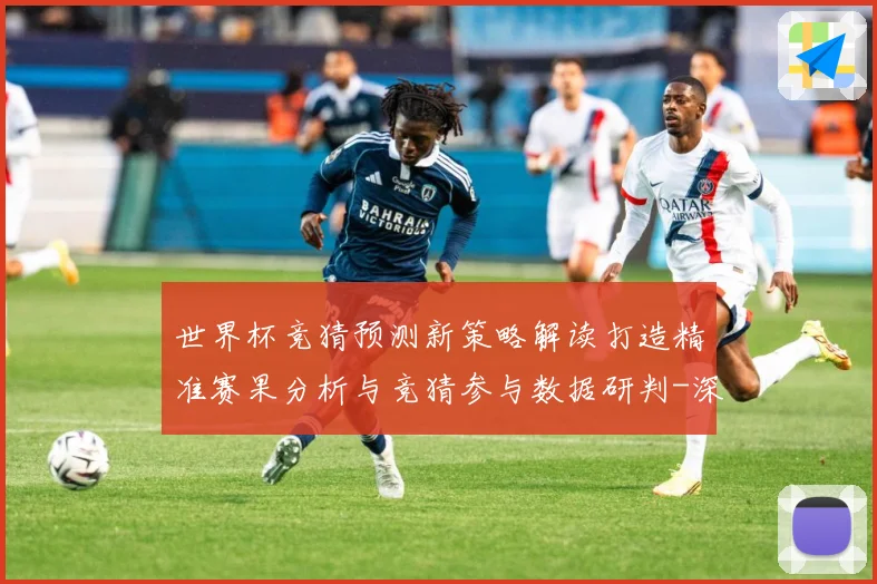 世界杯竞猜预测新策略解读打造精准赛果分析与竞猜参与数据研判-深度解析