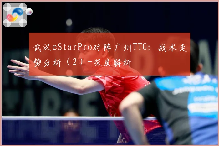武汉eStarPro对阵广州TTG：战术走势分析（2）-深度解析