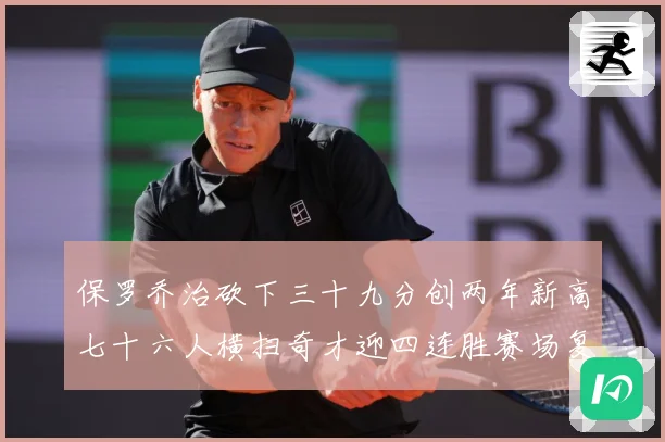 保罗乔治砍下三十九分创两年新高七十六人横扫奇才迎四连胜赛场复盘-深度解析