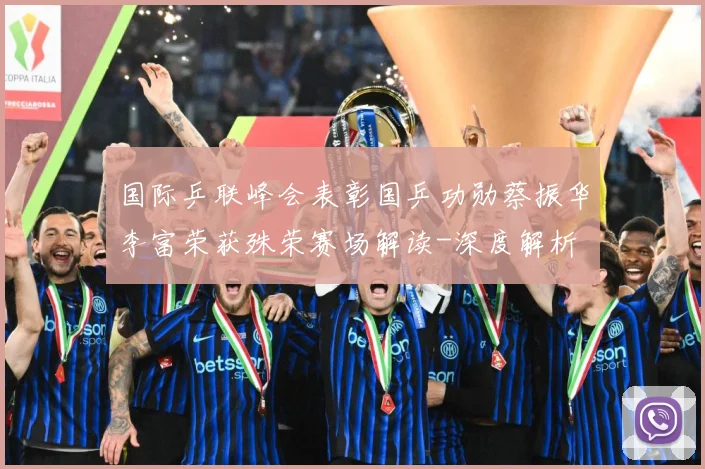 国际乒联峰会表彰国乒功勋蔡振华李富荣获殊荣赛场解读-深度解析