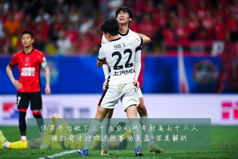 保罗乔治砍下三十九分创两年新高七十六人横扫奇才迎四连胜赛场复盘-深度解析
