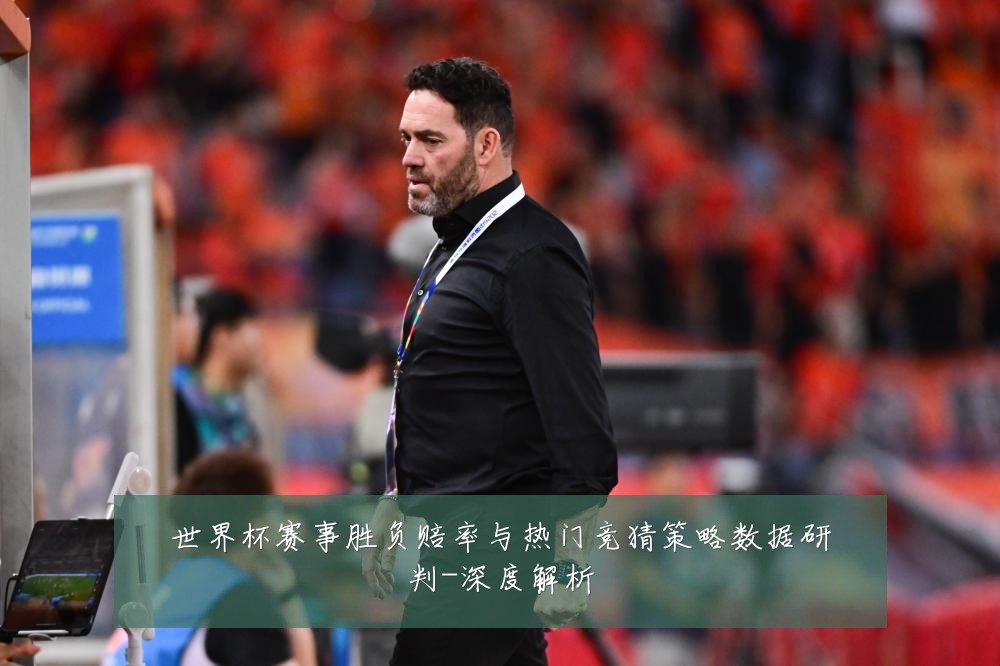 世界杯赛事胜负赔率与热门竞猜策略数据研判-深度解析